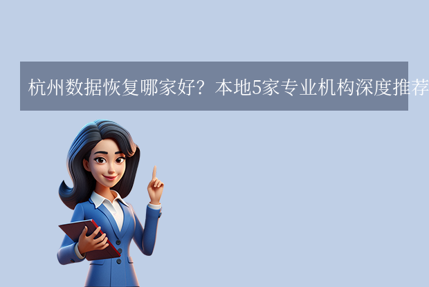 杭州數(shù)據(jù)恢復哪家好？5家本地優(yōu)質(zhì)服務商盤點！