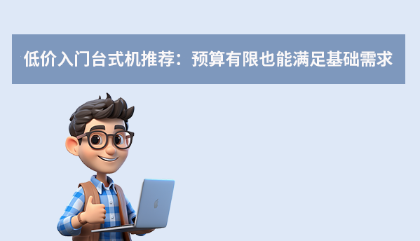 低價(jià)入門臺(tái)式機(jī)推薦：預(yù)算有限也能滿足基礎(chǔ)需求