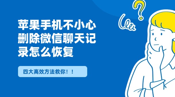 蘋(píng)果手機(jī)不小心刪除微信聊天記錄怎么恢復(fù)？四大高效方法，總有一種能救你！！