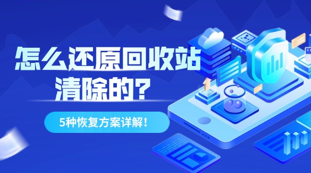 怎么還原回收站清除的？5種高效文件恢復(fù)方案詳解！