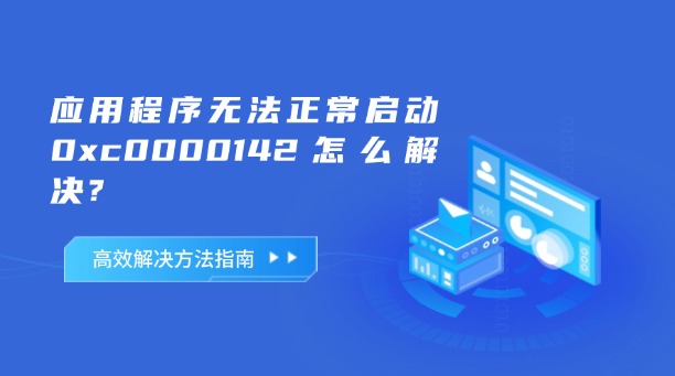 應(yīng)用程序無法正常啟動(dòng)0xc0000142怎么解決？一篇涵蓋所有高效解決方法的終極指南！