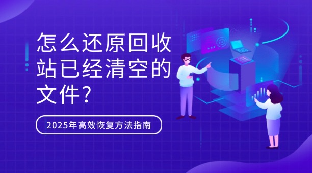 怎么還原回收站已經(jīng)清空的文件？2025年常用高效恢復(fù)方法全指南