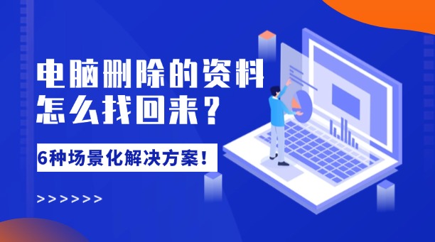 電腦刪除的資料怎么找回來？6種場景化解決方案！