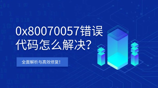 0x80070057錯(cuò)誤代碼怎么解決？Windows全面解析與高效修復(fù)！