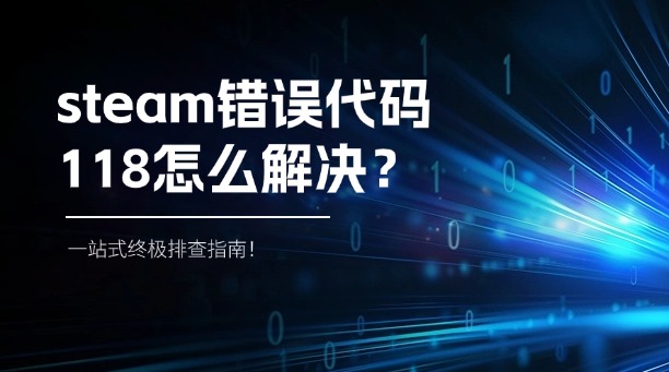 steam錯(cuò)誤代碼118怎么解決？一站式終極排查指南！