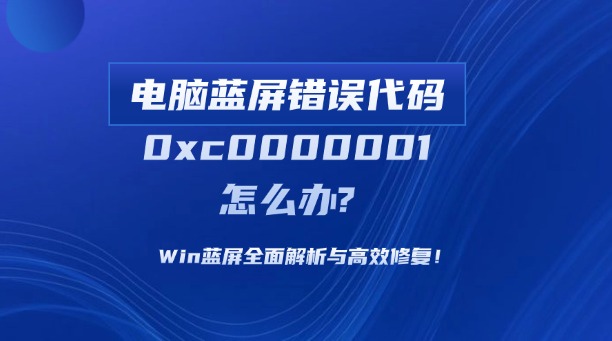 電腦藍(lán)屏錯(cuò)誤代碼0xc0000001怎么辦？Win藍(lán)屏全面解析與高效修復(fù)！