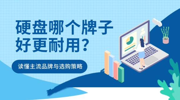 硬盤哪個(gè)牌子好更耐用？一文讀懂主流品牌與選購策略！