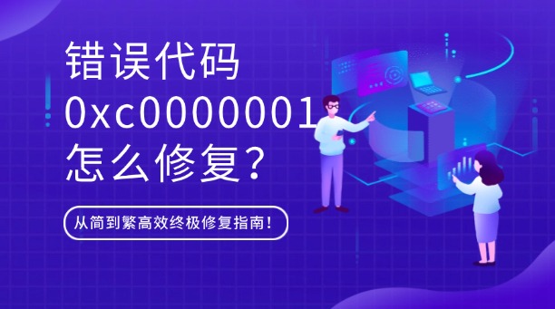 錯(cuò)誤代碼0xc0000001怎么修復(fù)？從簡(jiǎn)到繁高效終極修復(fù)指南！