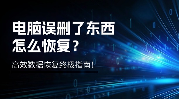 電腦誤刪了東西怎么恢復(fù)？一篇涵蓋所有場(chǎng)景的高效數(shù)據(jù)恢復(fù)終極指南！