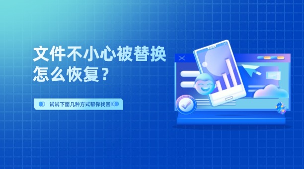 文件不小心被替換怎么恢復(fù)？試試下面幾種方式幫你找回！